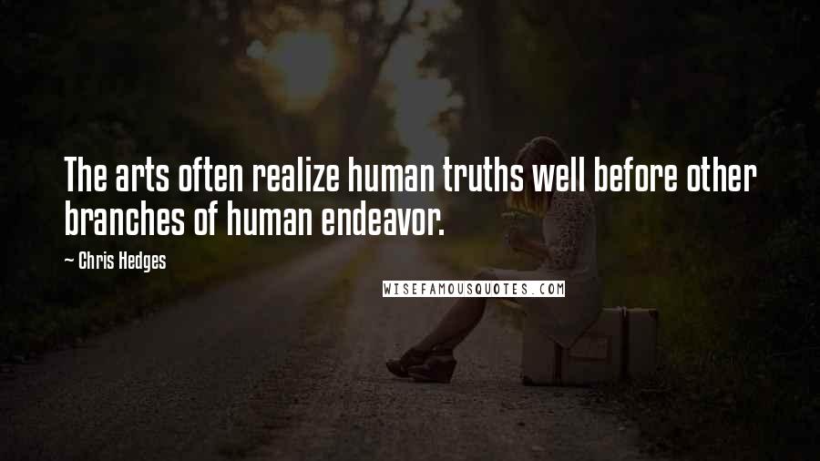 Chris Hedges Quotes: The arts often realize human truths well before other branches of human endeavor.