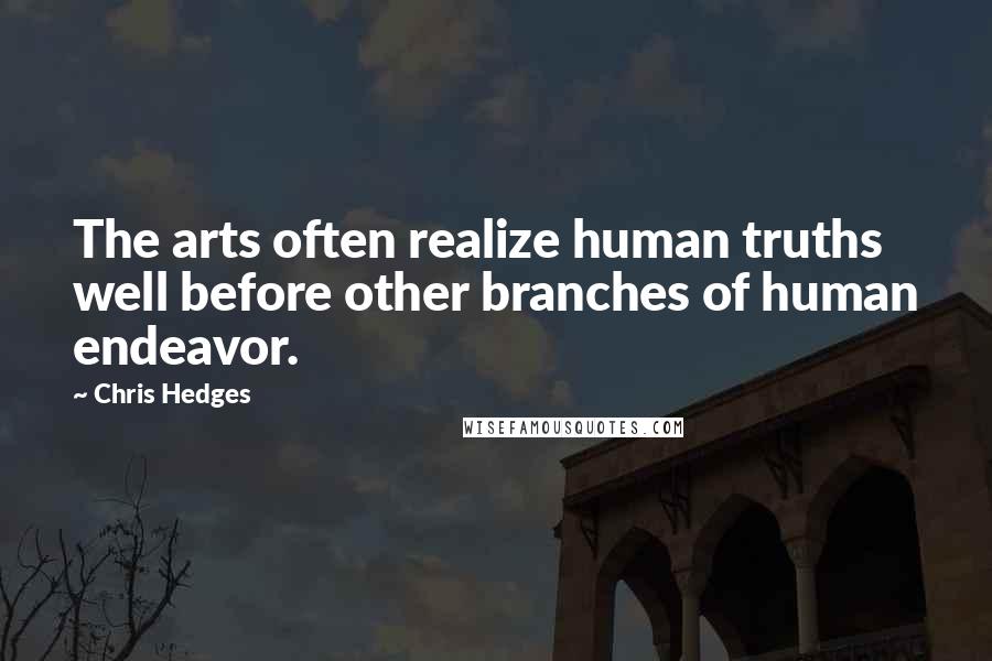 Chris Hedges Quotes: The arts often realize human truths well before other branches of human endeavor.
