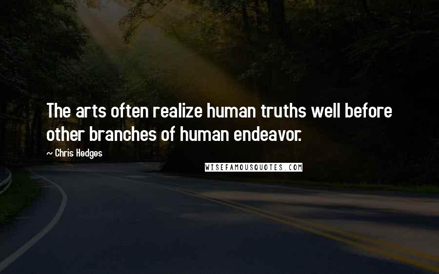 Chris Hedges Quotes: The arts often realize human truths well before other branches of human endeavor.