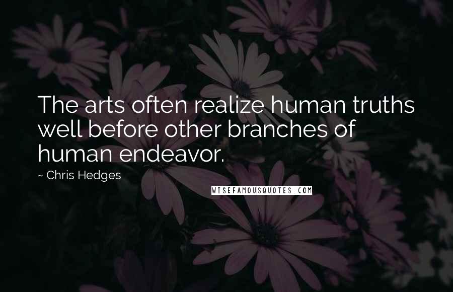 Chris Hedges Quotes: The arts often realize human truths well before other branches of human endeavor.