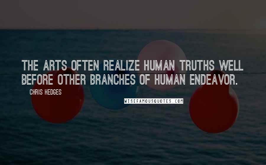 Chris Hedges Quotes: The arts often realize human truths well before other branches of human endeavor.
