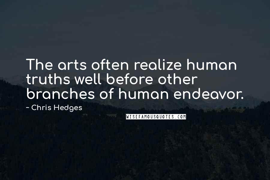 Chris Hedges Quotes: The arts often realize human truths well before other branches of human endeavor.