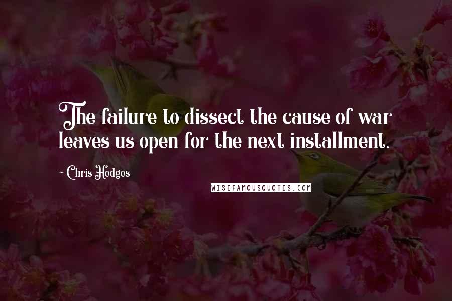 Chris Hedges Quotes: The failure to dissect the cause of war leaves us open for the next installment.
