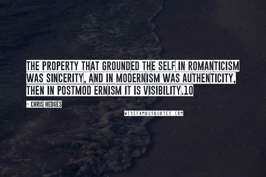 Chris Hedges Quotes: The property that grounded the self in Romanticism was sincerity, and in modernism was authenticity, then in postmod ernism it is visibility.10