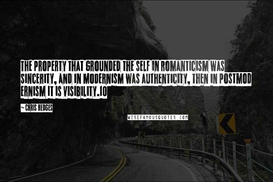 Chris Hedges Quotes: The property that grounded the self in Romanticism was sincerity, and in modernism was authenticity, then in postmod ernism it is visibility.10