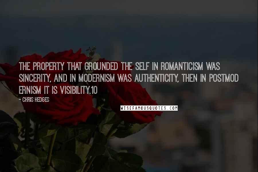Chris Hedges Quotes: The property that grounded the self in Romanticism was sincerity, and in modernism was authenticity, then in postmod ernism it is visibility.10