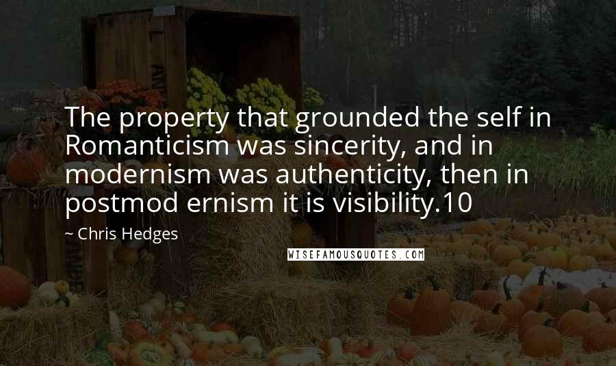 Chris Hedges Quotes: The property that grounded the self in Romanticism was sincerity, and in modernism was authenticity, then in postmod ernism it is visibility.10