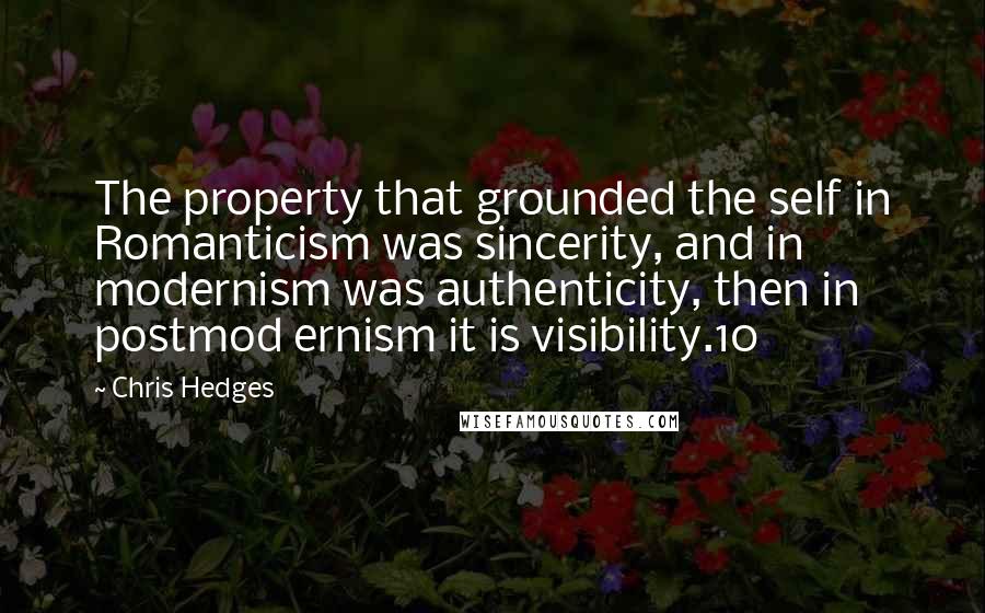 Chris Hedges Quotes: The property that grounded the self in Romanticism was sincerity, and in modernism was authenticity, then in postmod ernism it is visibility.10