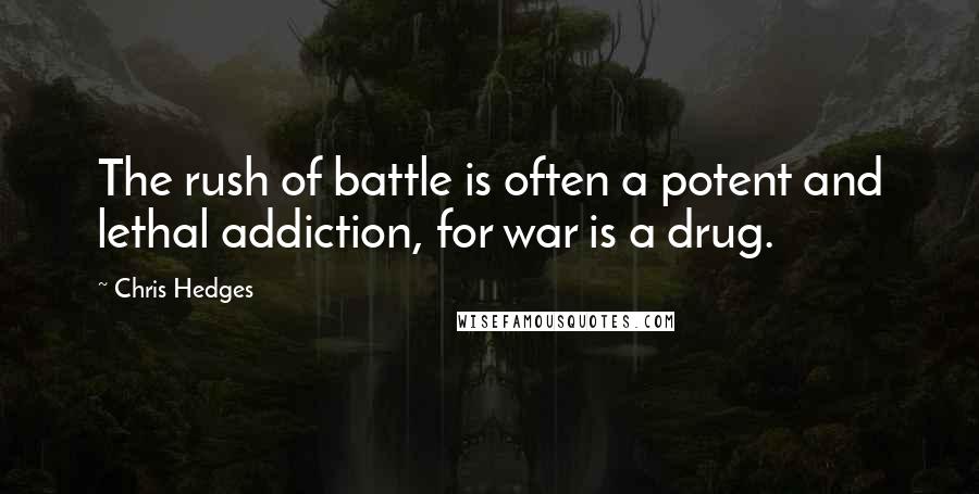 Chris Hedges Quotes: The rush of battle is often a potent and lethal addiction, for war is a drug.