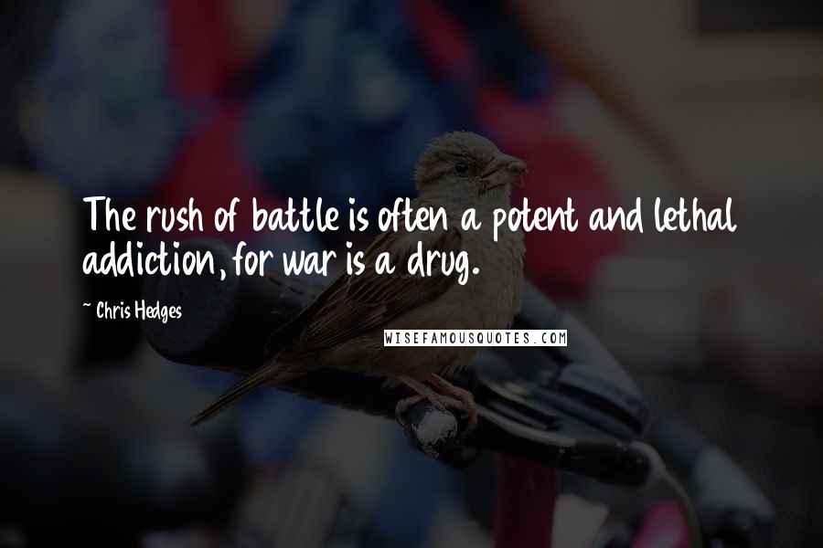 Chris Hedges Quotes: The rush of battle is often a potent and lethal addiction, for war is a drug.