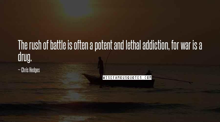 Chris Hedges Quotes: The rush of battle is often a potent and lethal addiction, for war is a drug.