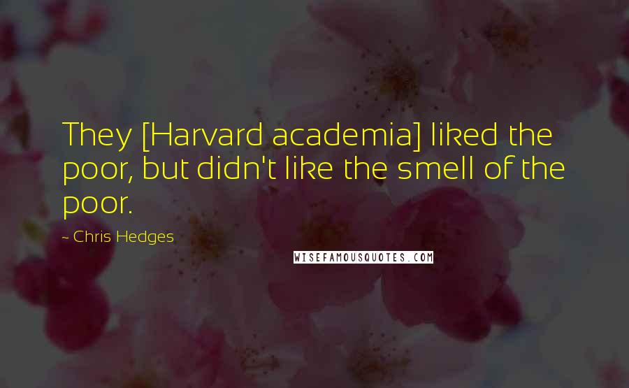 Chris Hedges Quotes: They [Harvard academia] liked the poor, but didn't like the smell of the poor.