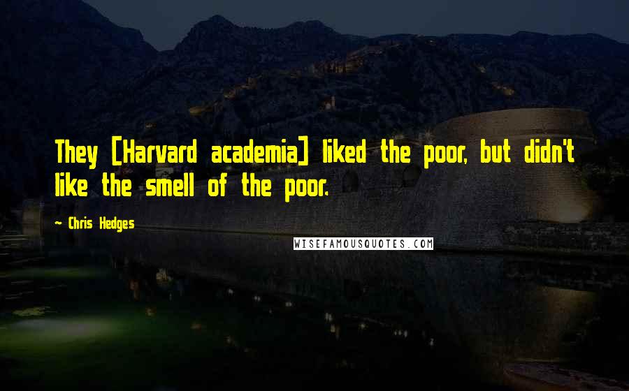 Chris Hedges Quotes: They [Harvard academia] liked the poor, but didn't like the smell of the poor.