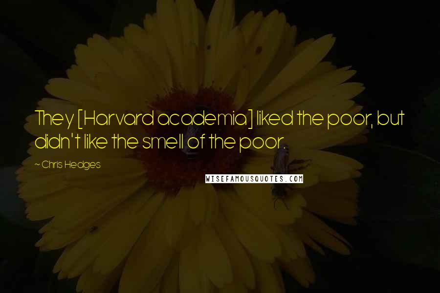 Chris Hedges Quotes: They [Harvard academia] liked the poor, but didn't like the smell of the poor.