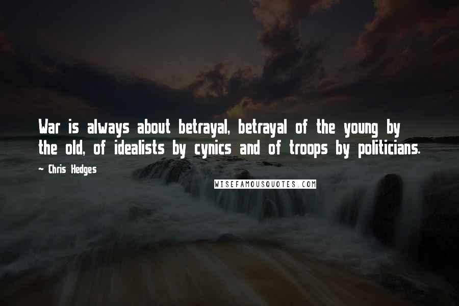 Chris Hedges Quotes: War is always about betrayal, betrayal of the young by the old, of idealists by cynics and of troops by politicians.