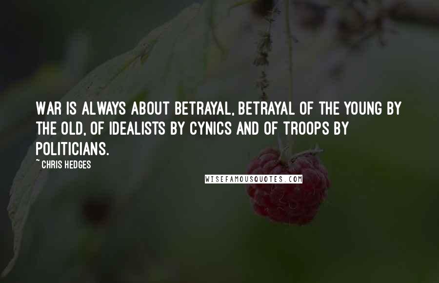 Chris Hedges Quotes: War is always about betrayal, betrayal of the young by the old, of idealists by cynics and of troops by politicians.