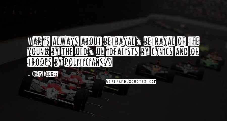 Chris Hedges Quotes: War is always about betrayal, betrayal of the young by the old, of idealists by cynics and of troops by politicians.