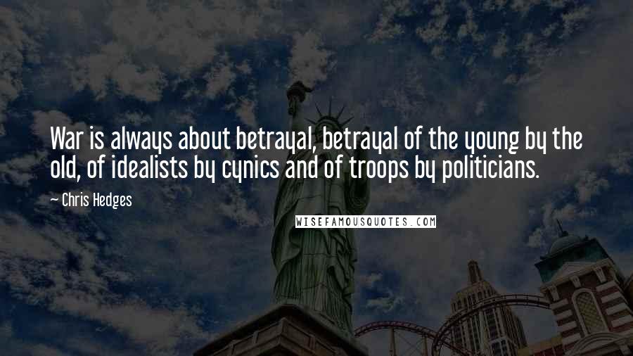 Chris Hedges Quotes: War is always about betrayal, betrayal of the young by the old, of idealists by cynics and of troops by politicians.