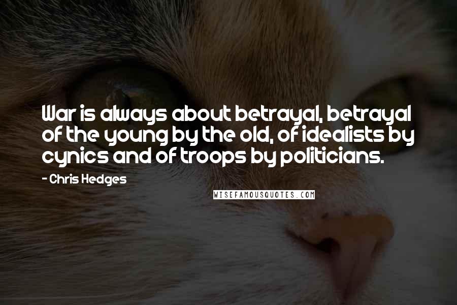 Chris Hedges Quotes: War is always about betrayal, betrayal of the young by the old, of idealists by cynics and of troops by politicians.