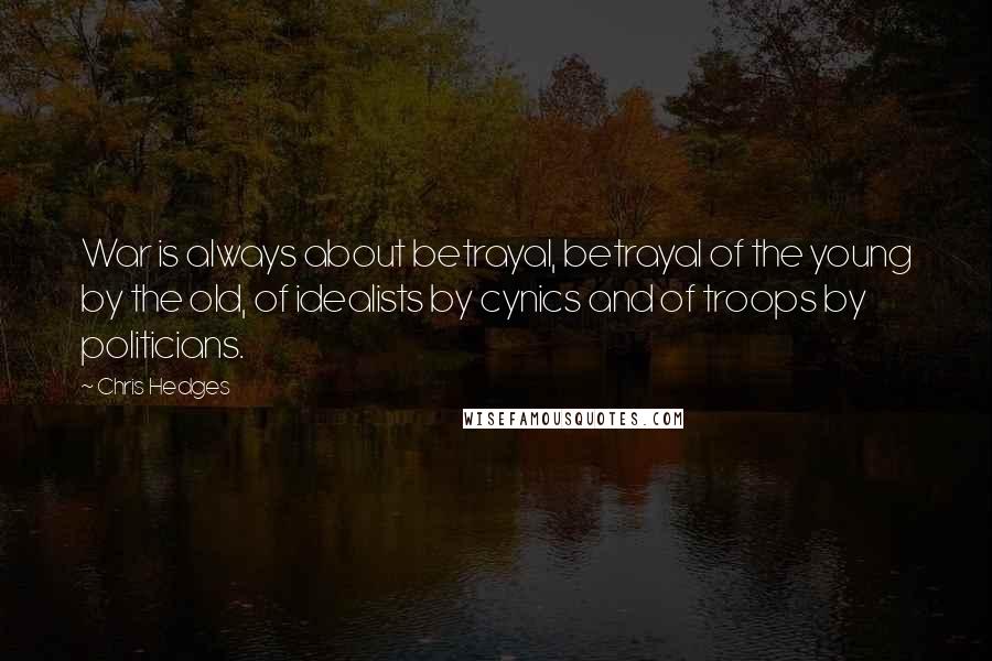 Chris Hedges Quotes: War is always about betrayal, betrayal of the young by the old, of idealists by cynics and of troops by politicians.