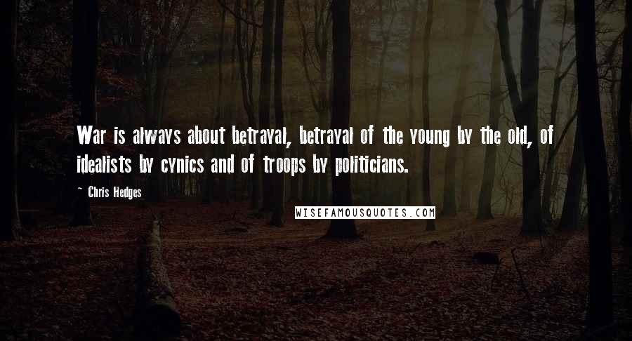 Chris Hedges Quotes: War is always about betrayal, betrayal of the young by the old, of idealists by cynics and of troops by politicians.