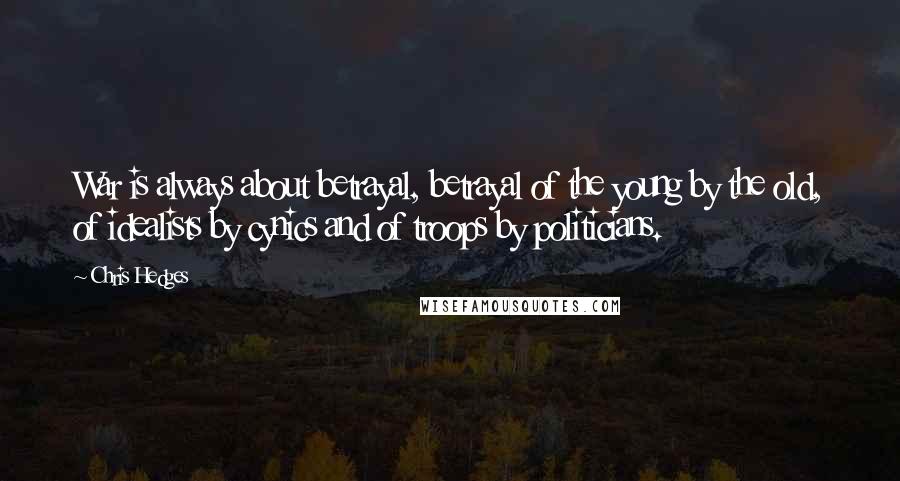 Chris Hedges Quotes: War is always about betrayal, betrayal of the young by the old, of idealists by cynics and of troops by politicians.