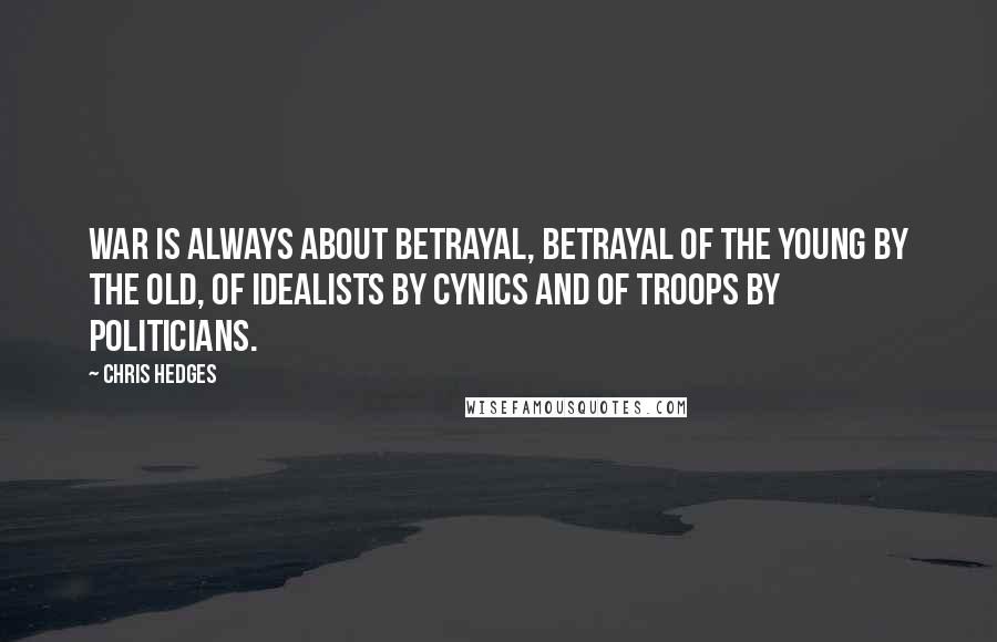 Chris Hedges Quotes: War is always about betrayal, betrayal of the young by the old, of idealists by cynics and of troops by politicians.