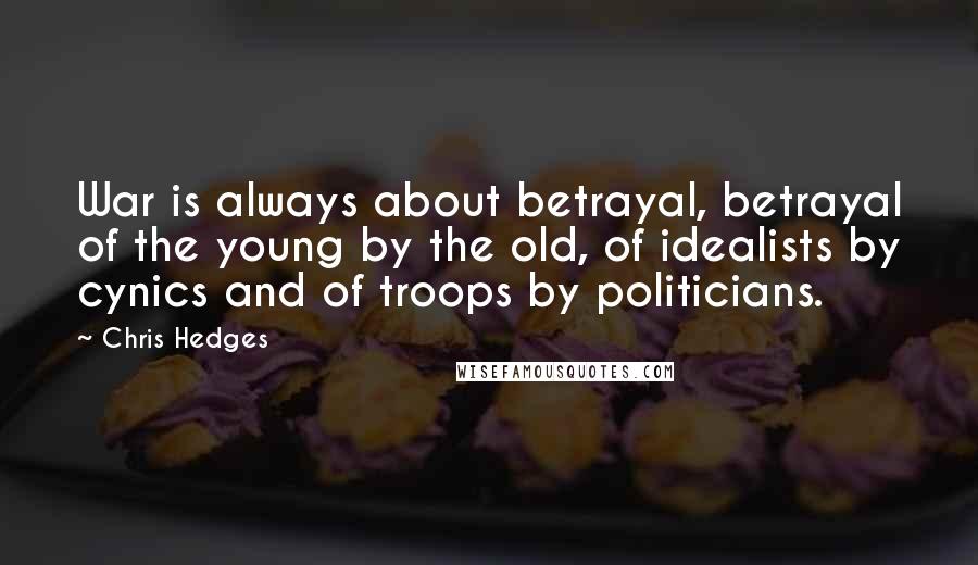 Chris Hedges Quotes: War is always about betrayal, betrayal of the young by the old, of idealists by cynics and of troops by politicians.