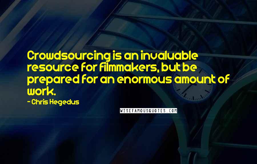 Chris Hegedus Quotes: Crowdsourcing is an invaluable resource for filmmakers, but be prepared for an enormous amount of work.