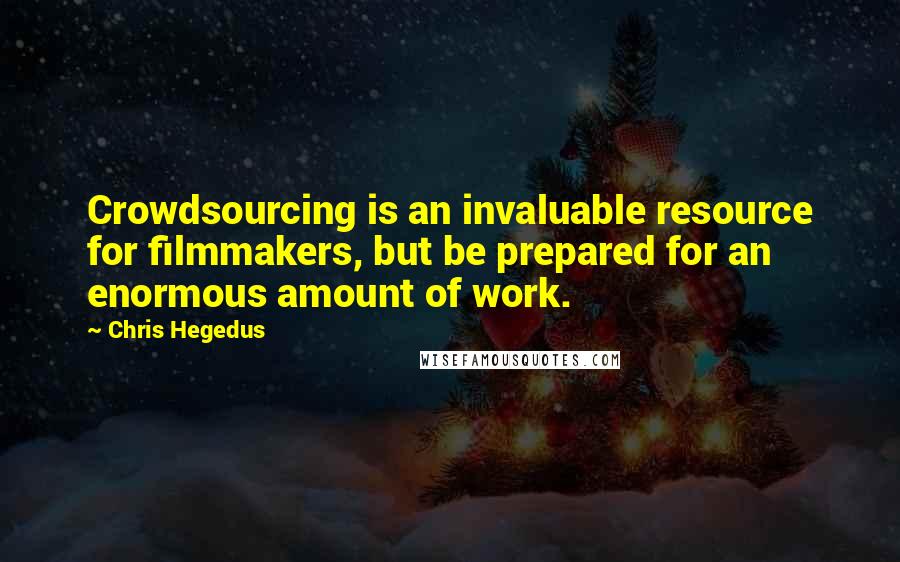 Chris Hegedus Quotes: Crowdsourcing is an invaluable resource for filmmakers, but be prepared for an enormous amount of work.
