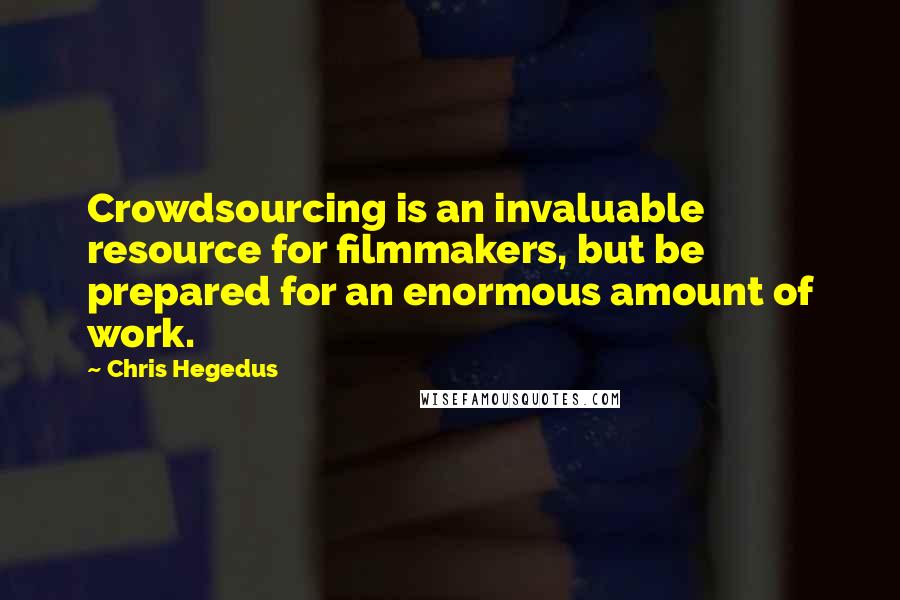 Chris Hegedus Quotes: Crowdsourcing is an invaluable resource for filmmakers, but be prepared for an enormous amount of work.