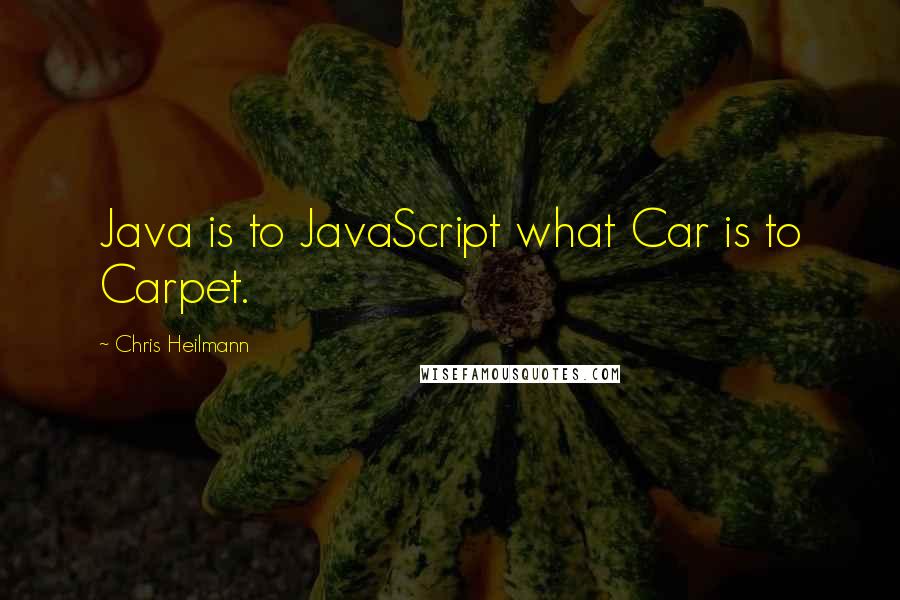 Chris Heilmann Quotes: Java is to JavaScript what Car is to Carpet.