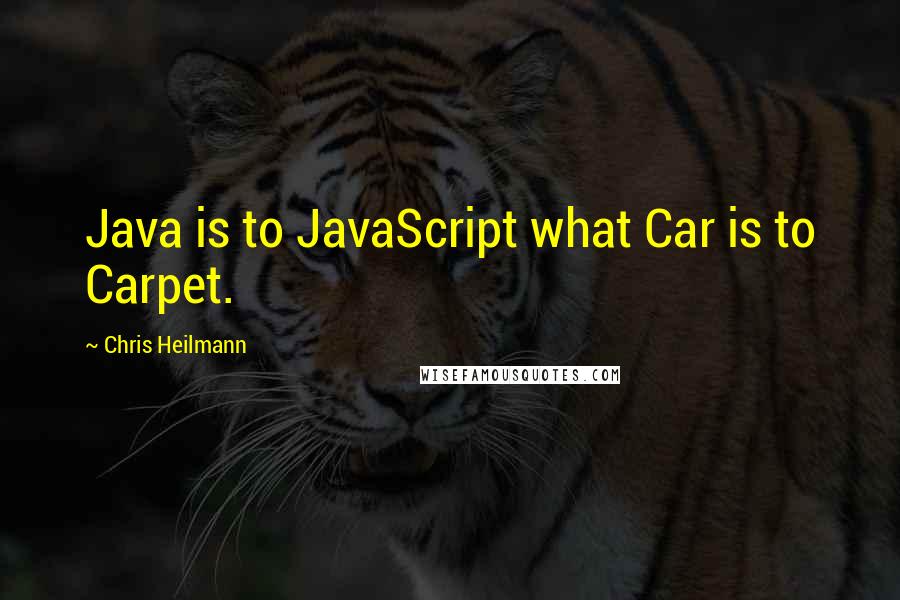 Chris Heilmann Quotes: Java is to JavaScript what Car is to Carpet.