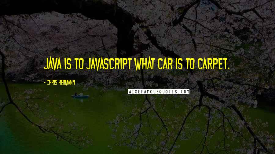 Chris Heilmann Quotes: Java is to JavaScript what Car is to Carpet.