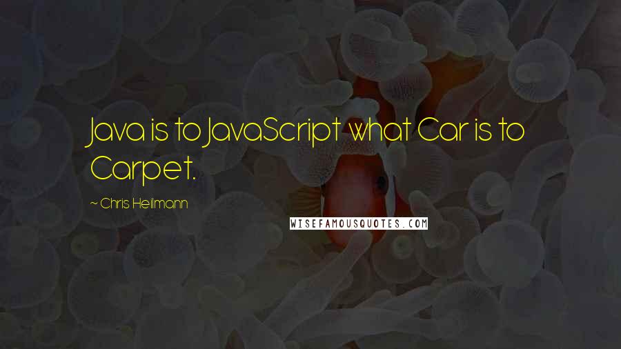 Chris Heilmann Quotes: Java is to JavaScript what Car is to Carpet.