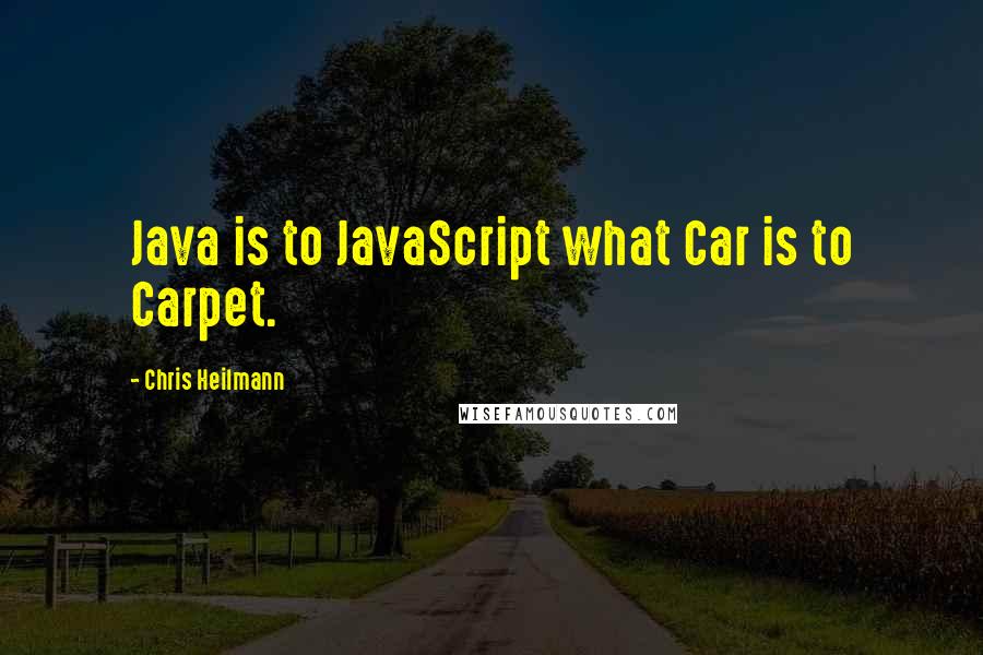 Chris Heilmann Quotes: Java is to JavaScript what Car is to Carpet.