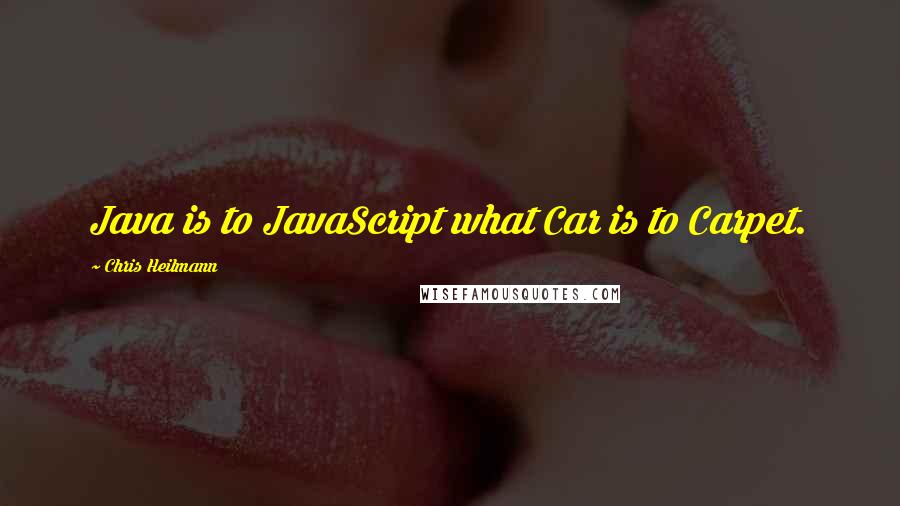 Chris Heilmann Quotes: Java is to JavaScript what Car is to Carpet.