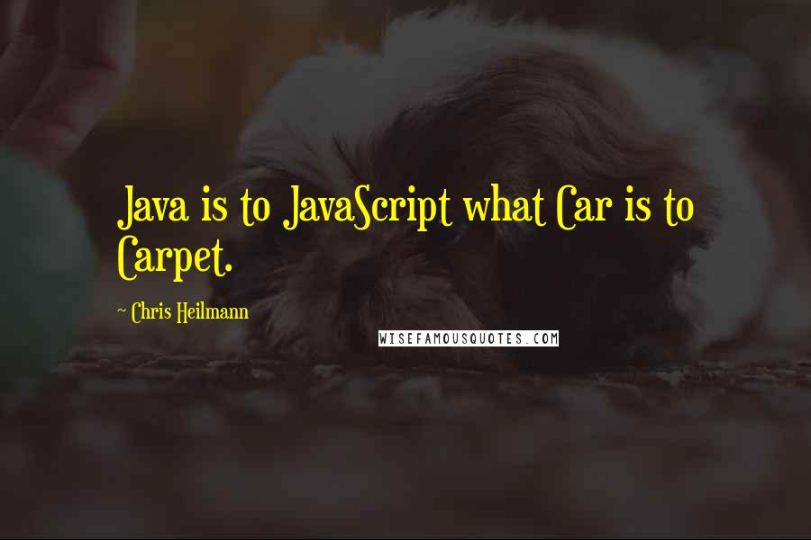 Chris Heilmann Quotes: Java is to JavaScript what Car is to Carpet.