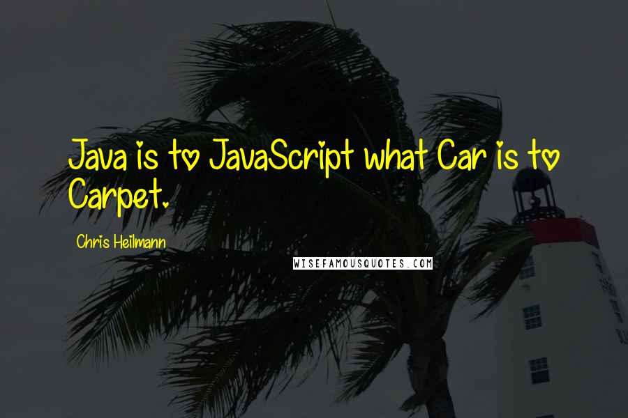 Chris Heilmann Quotes: Java is to JavaScript what Car is to Carpet.