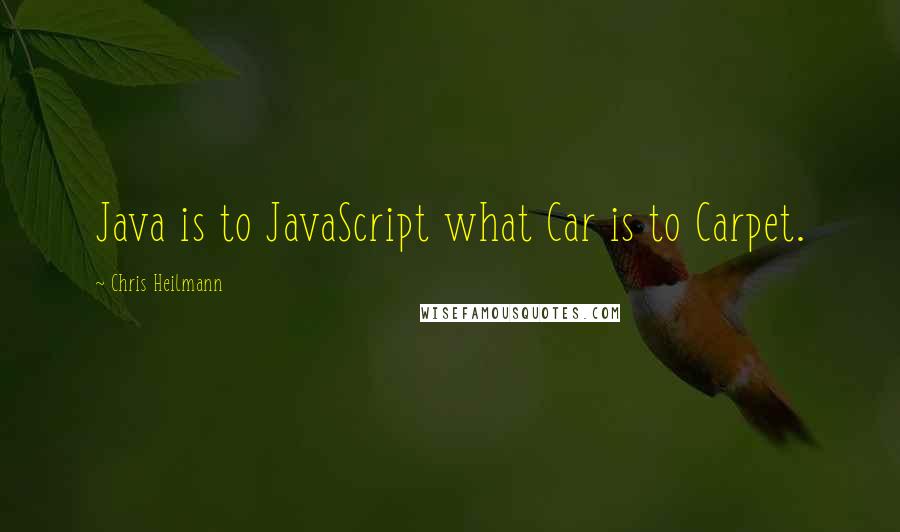 Chris Heilmann Quotes: Java is to JavaScript what Car is to Carpet.