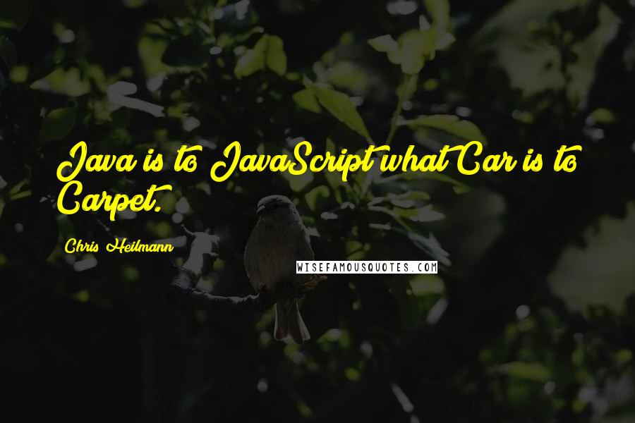 Chris Heilmann Quotes: Java is to JavaScript what Car is to Carpet.