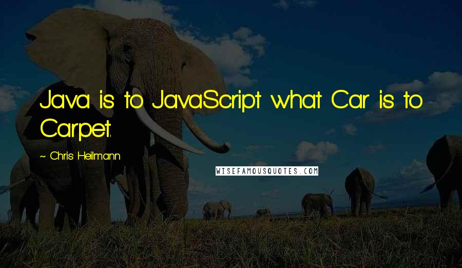 Chris Heilmann Quotes: Java is to JavaScript what Car is to Carpet.