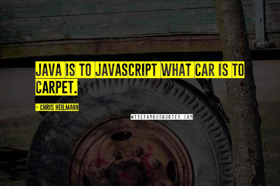 Chris Heilmann Quotes: Java is to JavaScript what Car is to Carpet.