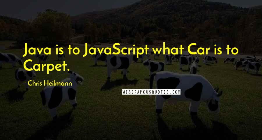 Chris Heilmann Quotes: Java is to JavaScript what Car is to Carpet.