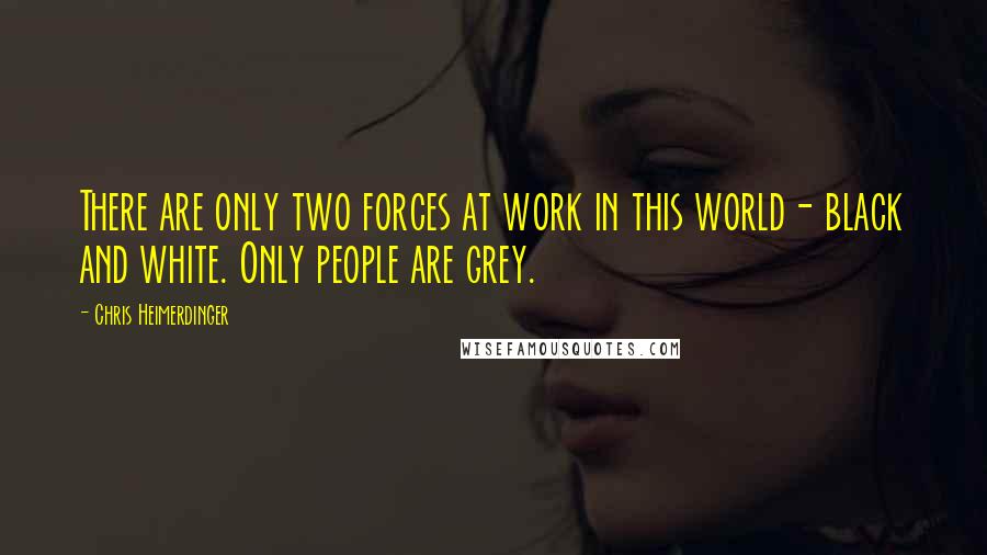 Chris Heimerdinger Quotes: There are only two forces at work in this world- black and white. Only people are grey.
