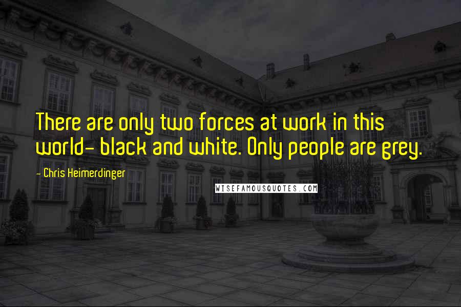 Chris Heimerdinger Quotes: There are only two forces at work in this world- black and white. Only people are grey.