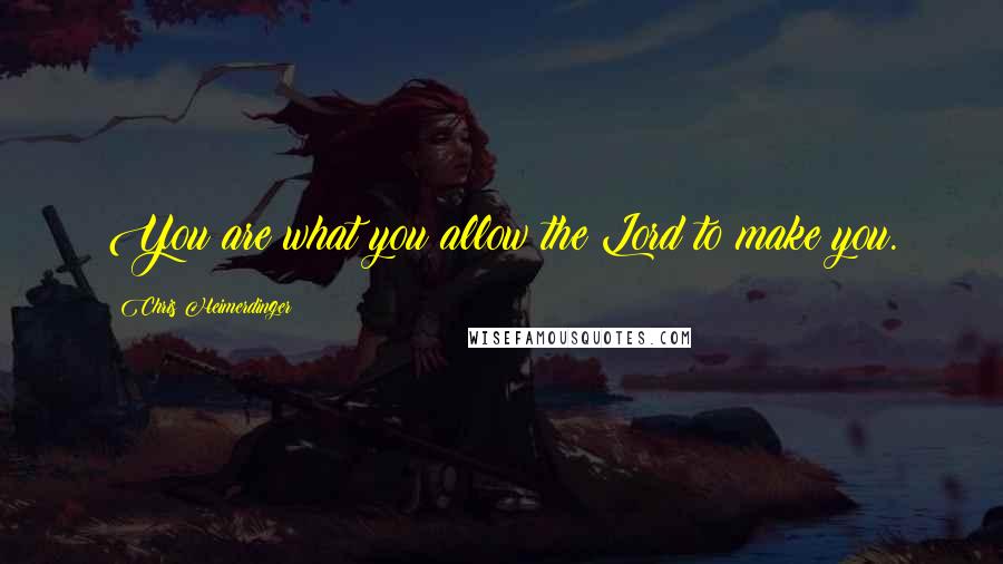 Chris Heimerdinger Quotes: You are what you allow the Lord to make you.
