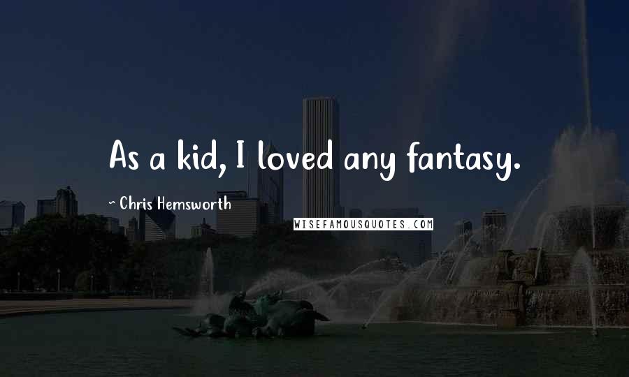 Chris Hemsworth Quotes: As a kid, I loved any fantasy.