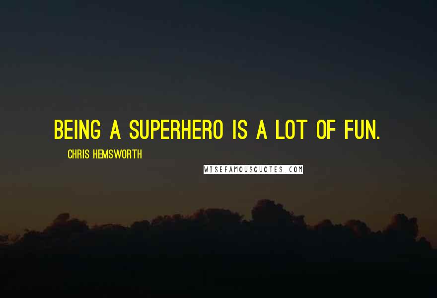 Chris Hemsworth Quotes: Being a superhero is a lot of fun.