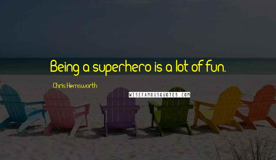 Chris Hemsworth Quotes: Being a superhero is a lot of fun.